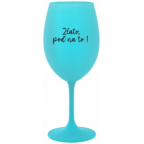 ZLATO, POĎ NA TO! - tyrkysový pohár na víno 350 ml