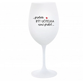 PROTOŽE BÝT UČITELKA NENÍ PRDEL - bílá  sklenice na víno 350 ml