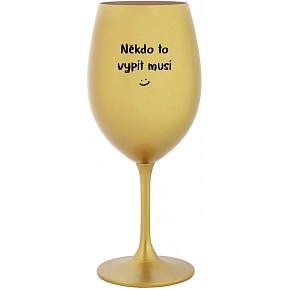 NIEKTO TO VYPIŤ MUSÍ - zlatý pohár na víno 350 ml NIEKTO TO VYPIŤ MUSÍ - zlatý pohár na víno 350 ml