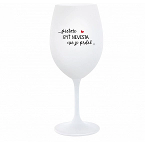 ...PRETOŽE BYŤ NEVESTA NIE JE PRDEL... - biely pohár na víno 350 ml