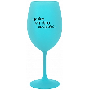 ...PRETOŽE BYŤ TATOU NIE JE PREDLO... - tyrkysový pohár na víno 350 ml
