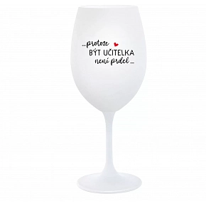 ...PRETOŽE BYŤ UČITEĽKA NIE JE PREDOL... - biely pohár na víno 350 ml