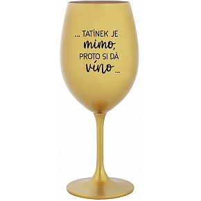...TATÍNEK JE MIMO, PROTO SI DÁ VÍNO... - zlatá sklenice na víno 350 ml