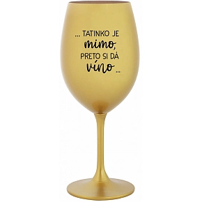 ...TATINKO JE MIMO, PRETO SI DÁ VÍNO... - zlatý pohár na víno 350 ml