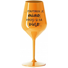 ...MAMINKA JE MIMO, PROTO SI DÁ VÍNO... - oranžová nerozbitná sklenice na víno 470 ml