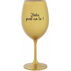 ZLATO, POĎ NA TO! - zlatý pohár na víno 350 ml
