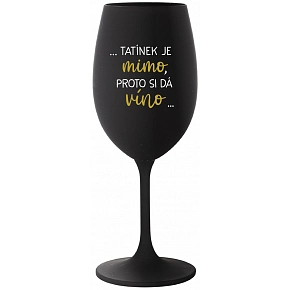 ...TATÍNEK JE MIMO, PROTO SI DÁ VÍNO... - černá sklenice na víno 350 ml