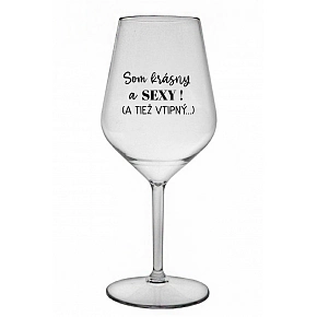 SOM KRÁSNE A SEXY! (A TIEŽ VTIPNÝ...) - číry nerozbitný pohár na víno 470 ml