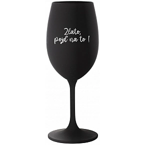 ZLATO, POJĎ NA TO! - černá sklenice na víno 350 ml
