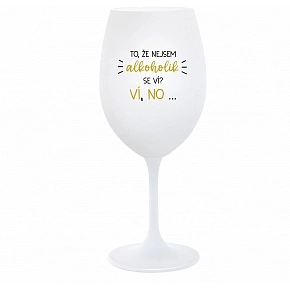 TO, ŽE NEJSEM ALKOHOLIK SE VÍ? VÍ, NO... - bílá sklenice na víno 350 ml TO, ŽE NEJSEM ALKOHOLIK SE VÍ? VÍ, NO... - bílá sklenice na víno 350 ml