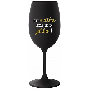 BÝTI MATKA JSOU NĚKDY JATKA! - černá sklenice na víno 350 ml