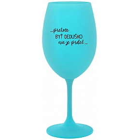 ...PRETOŽE BYŤ DEDUŠKO NIE JE PRDEL.. - tyrkysový pohár na víno 350 ml