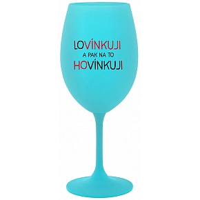 LOVÍNKUJI A PAK NA TO HOVÍNKUJI - tyrkysová sklenice na víno 350 ml