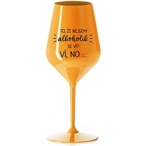 TO, ŽE NEJSEM ALKOHOLIK SE VÍ? VÍ, NO... - oranžová nerozbitná sklenice na víno 470 ml TO, ŽE NEJSEM ALKOHOLIK SE VÍ? VÍ, NO... - oranžová nerozbitná sklenice na víno 470 ml