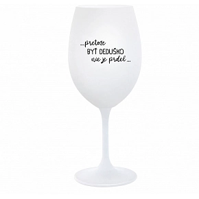...PRETOŽE BYŤ DEDUŠKO NIE JE PRDEL.. - biely pohár na víno 350 ml