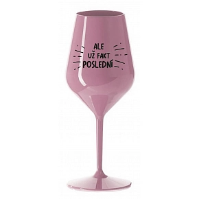ALE UŽ FAKT POSLEDNÍ - světle růžová nerozbitná sklenice na víno 470 ml
