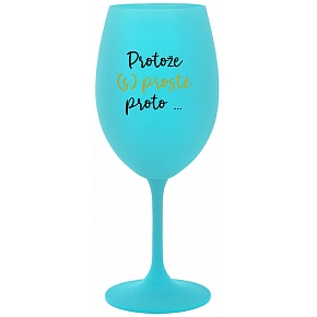 PROTOŽE (S)PROSTĚ PROTO... - tyrkysová sklenice na víno 350 ml