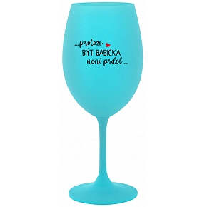 ...PRETOŽE BYŤ BABIČKA NIE JE PRIDL.. - tyrkysový pohár na víno 350 ml