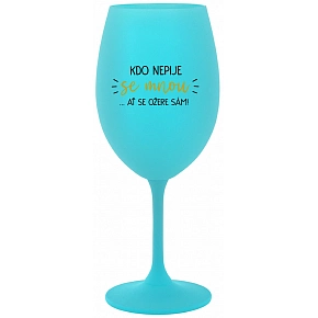 KDO NEPIJE SE MNOU...AŤ SE OŽERE SÁM! - tyrkysová sklenice na víno 350 ml