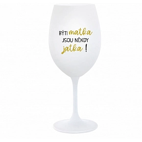 BÝTI MATKA JSOU NĚKDY JATKA! - biely pohár na víno 350 ml