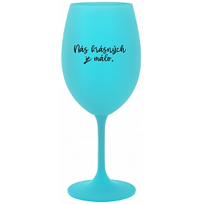 NÁS KRÁSNÝCH JE MÁLO. - tyrkysová sklenice na víno 350 ml
