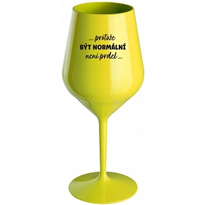 ...PRETOŽE BYŤ NORMÁLNE NIE JE PREDLO... - žltý nerozbitný pohár na víno 470 ml (hrubá verzia)