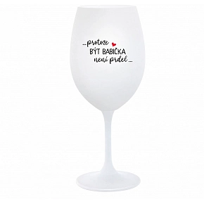 ...PROTOŽE BÝT BABIČKA NENÍ PRDEL.. - bílá sklenice na víno 350 ml ...PROTOŽE BÝT BABIČKA NENÍ PRDEL.. - bílá sklenice na víno 350 ml