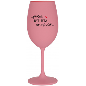 ...PRETOŽE BYŤ TETA NIE JE PRIDL... - ružový pohár na víno 350 ml