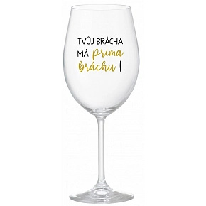 TVŮJ BRÁCHA MÁ PRIMA BRÁCHU! - čirá sklenice na víno 350 ml TVŮJ BRÁCHA MÁ PRIMA BRÁCHU! - čirá sklenice na víno 350 ml