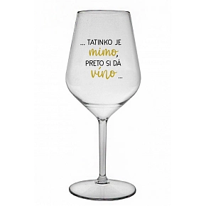 ...TATINKO JE MIMO, PRETO SI DÁ VÍNO... - priehľadný nerozbitný pohár na víno 470 ml