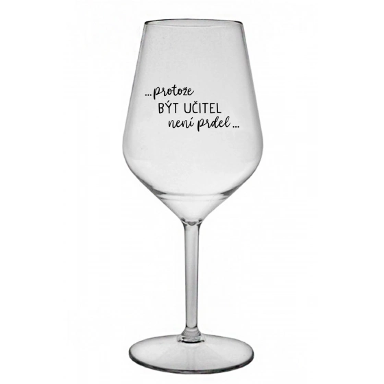 ...PRETOŽE BYŤ UČITEĽOM NIE JE PRIDL... - číry nerozbitný pohár na víno 470 ml