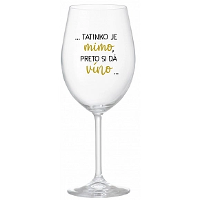 ...TATINKO JE MIMO, PRETO SI DÁ VÍNO... - priehľadný pohár na víno 350 ml