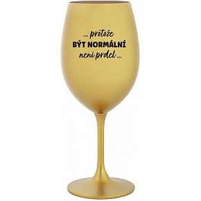 ...PRETOŽE BYŤ NORMÁLNE NIE JE PREDLO... - zlatý pohár na víno 350 ml (hrubá verzia)