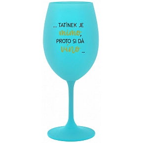 ...TATÍNEK JE MIMO, PROTO SI DÁ VÍNO... - tyrkysová sklenice na víno 350 ml