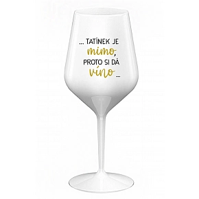 ...TATÍNEK JE MIMO, PROTO SI DÁ VÍNO... - bílá nerozbitná sklenice na víno 470 ml