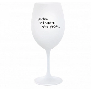 ...PRETOŽE BYŤ STRÝKO NIE JE PRDEL... - biely pohár na víno 350 ml
