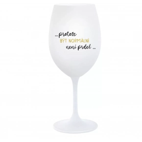 ...PRETOŽE BYŤ NORMÁLNE NIE JE PREDLO... - biely pohár na víno 350 ml