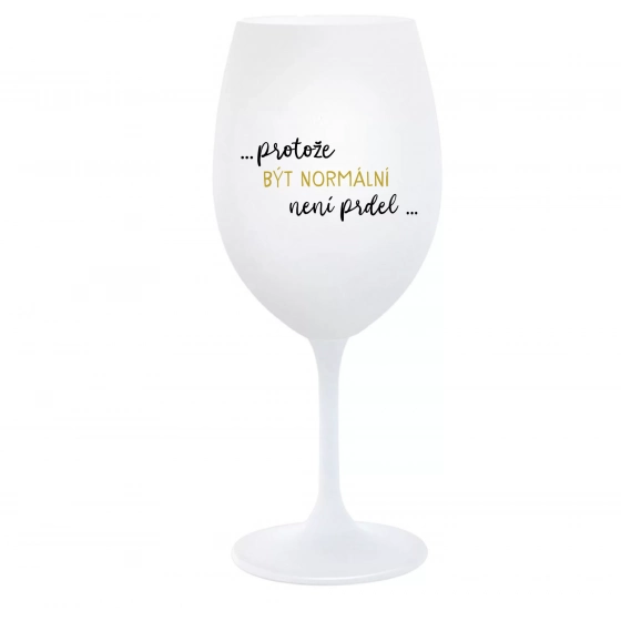 ...PRETOŽE BYŤ NORMÁLNE NIE JE PREDLO... - biely pohár na víno 350 ml
