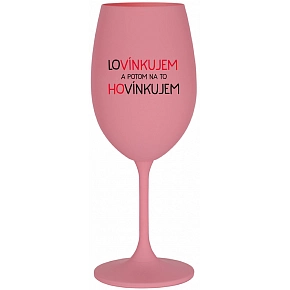 LOVÍNKUJEM A POTOM NA TO HOVÍNKUJEM - ružový pohár na víno 350 ml