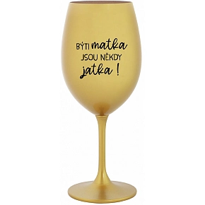 BÝTI MATKA JSOU NĚKDY JATKA! - zlatý pohár na víno 350 ml