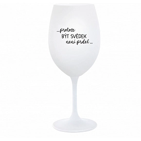 ...PROTOŽE BÝT SVĚDEK NENÍ PRDEL... - bílá  sklenice na víno 350 ml