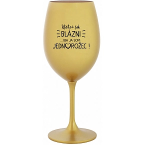 VŠETCI SÚ BLÁZNI...IBA JA SOM JEDNOROŽEC! - zlatý pohár na víno 350 ml