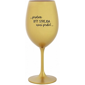 ...PROTOŽE BÝT STREJDA NENÍ PRDEL... - zlatá sklenice na víno 350 ml