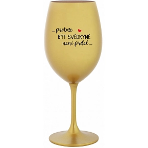 ...PRETOŽE BYŤ SVEDKYŇA NIE JE PREDLO... - zlatý pohár na víno 350 ml