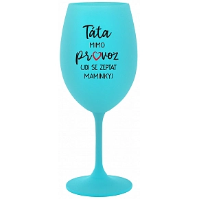 TÁTA MIMO PROVOZ (JDI SE ZEPTAT MAMINKY) - tyrkysová sklenice na víno 350 ml TÁTA MIMO PROVOZ (JDI SE ZEPTAT MAMINKY) - tyrkysová sklenice na víno 350 ml