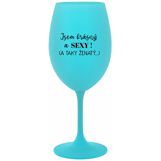 SOM KRÁSNY A SEXY! (A TAKÉ ŽENATÝ...) - tyrkysový pohár na víno 350 ml