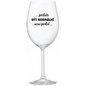 ...PROTOŽE BÝT NORMÁLNÍ NENÍ PRDEL... - čirá sklenice na víno 350 ml