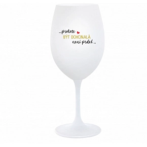 ...PRETOŽE BYŤ DOKONALÁ NIE JE PRIDL... - biely pohár na víno 350 ml