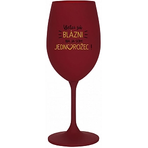 VŠETCI SÚ BLÁZNI...IBA JA SOM JEDNOROŽEC! - bordovy pohár na víno 350 ml