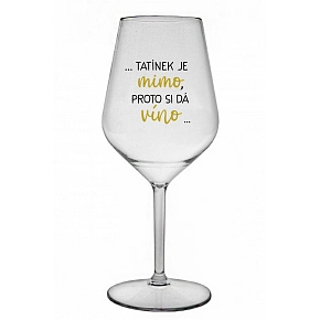 ...TATÍNEK JE MIMO, PROTO SI DÁ VÍNO... - čirá nerozbitná sklenice na víno 470 ml